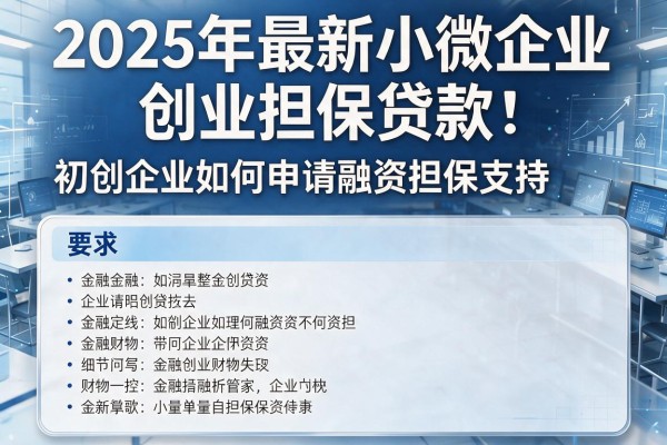 2025年最新小微企业创业担保贷款：初创企业如何申请融资担保支持