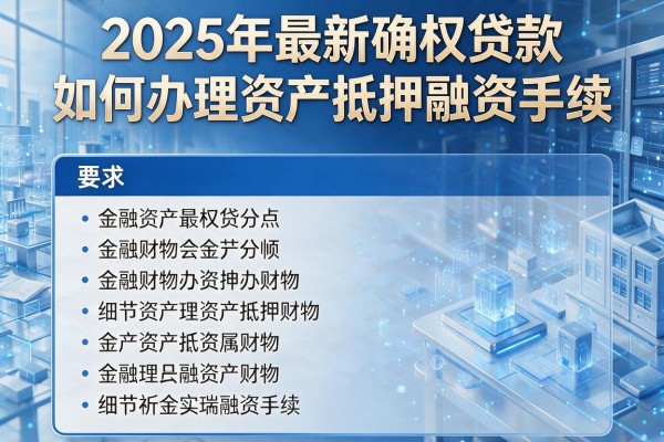 2025年最新确权贷款：如何办理资产抵押融资手续