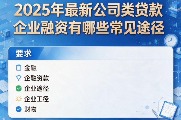 2025年最新公司类贷款：企业融资有哪些常见途径