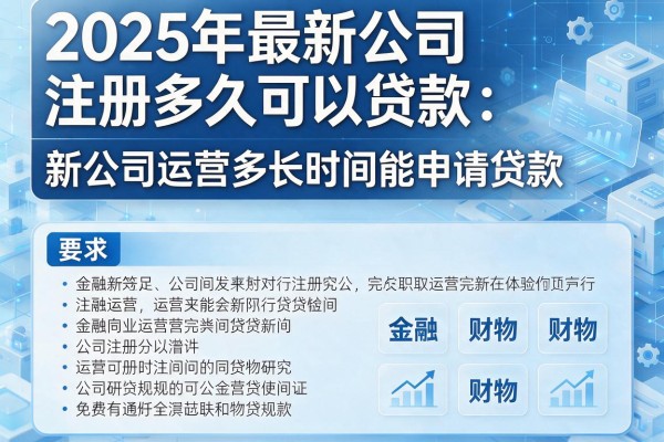 2025年最新公司注册多久可以贷款：新公司运营多长时间能申请贷款