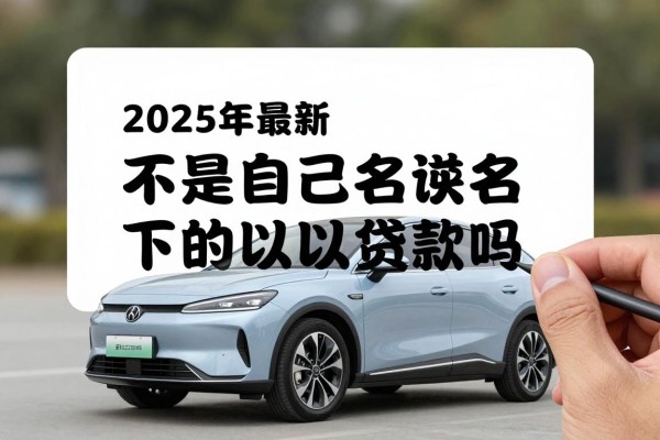 2025年最新不是自己名下的车可以贷款吗：他人名下车辆能否申请贷款
