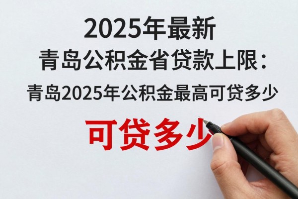 2025年最新青岛公积金贷款上限：青岛2025年公积金最高可贷多少