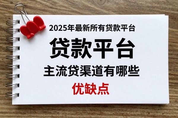 2025年最新所有贷款平台：主流借贷渠道有哪些优缺点