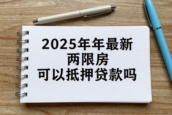 2025年最新两限房可以抵押贷款吗：两限房能否申请抵押贷款