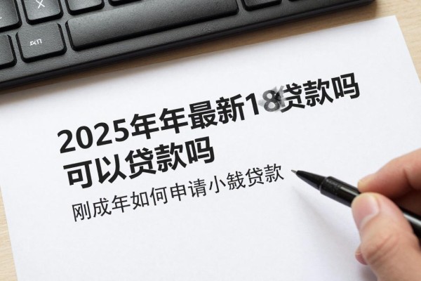 2025年最新18可以贷款吗：刚成年如何申请小额贷款