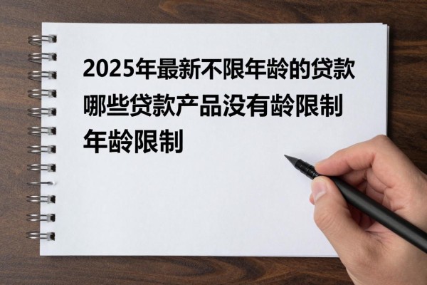 2025年最新不限年龄的贷款：哪些贷款产品没有年龄限制