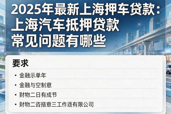 2025年最新上海押车贷款：上海汽车抵押贷款常见问题有哪些