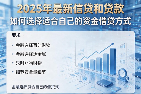2025年最新信贷和贷款：如何选择适合自己的资金借贷方式