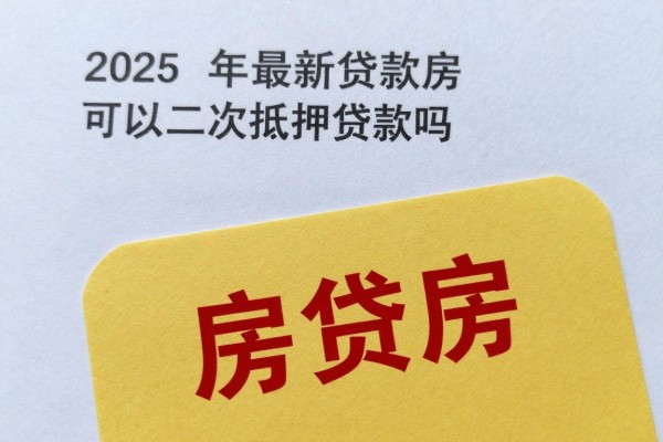 2025年最新贷款房可以二次抵押贷款吗：房贷房能否再次抵押申请
