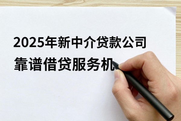 2025年最新中介贷款公司：如何选择靠谱的借贷服务机构
