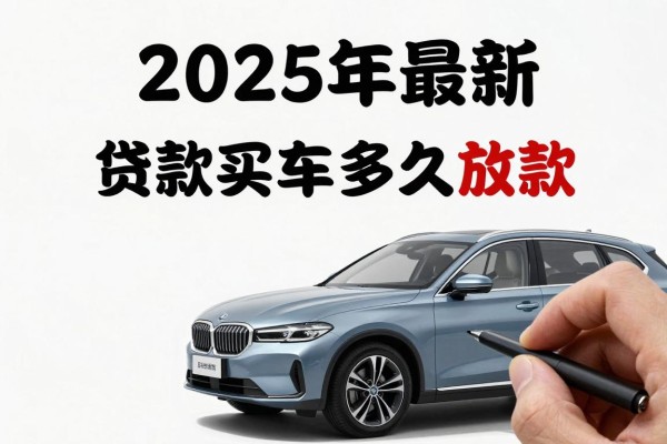 2025年最新贷款买车多久放款：车贷审批后几天能放款