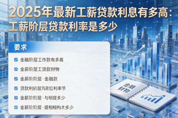 2025年最新工薪贷款利息有多高：工薪阶层贷款利率是多少