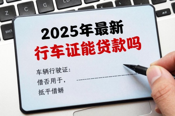 2025年最新行车证能贷款吗：车辆行驶证能否用于抵押借款
