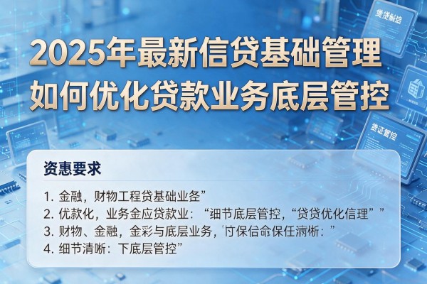 2025年最新信贷基础管理：如何优化贷款业务底层管控