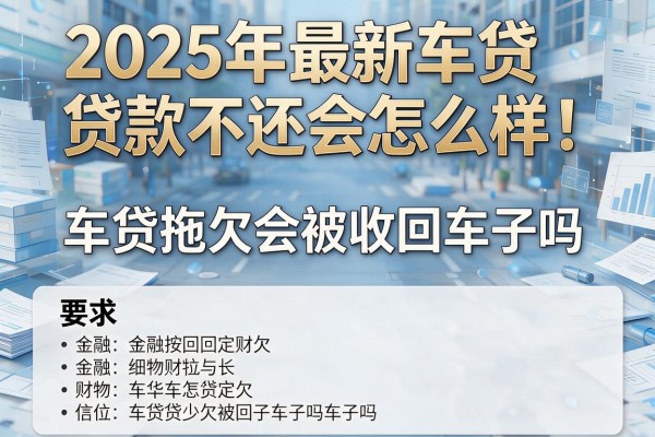 2025年最新车贷款不还会怎么样：车贷拖欠会被收回车子吗