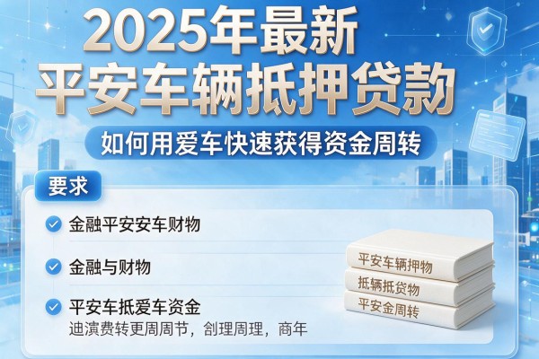2025年最新平安车辆抵押贷款：如何用爱车快速获得资金周转