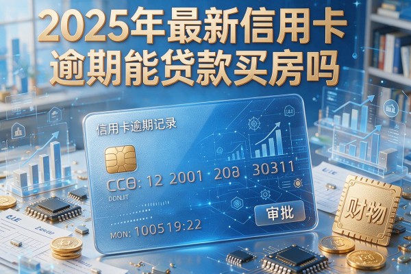 2025年最新信用卡逾期能贷款买房吗：信用卡逾期记录是否影响房贷审批