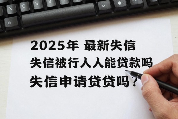 2025年最新失信被执行人能贷款吗：失信人员还能申请到贷款吗