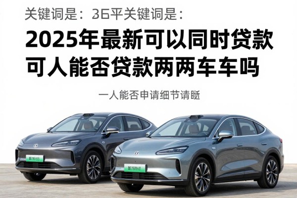 2025年最新可以同时贷款买两辆车吗：一人能否申请两车贷款