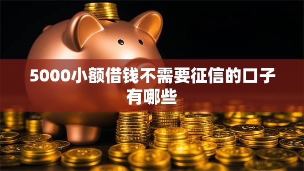 5000小额借钱不需要征信的口子有哪些 5000小额借钱不需要征信的口子有哪些