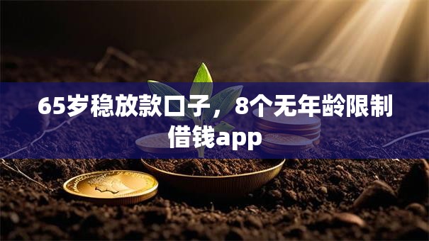 65岁稳放款口子,8个无年龄限制借钱app 65岁稳放款口子,8个无年龄限制借钱app
