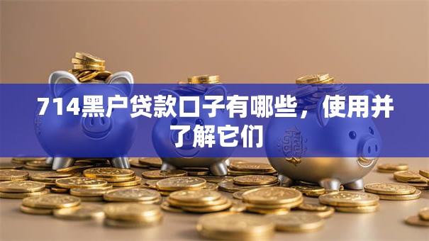 714黑户贷款口子有哪些,使用并了解它们 714黑户贷款口子有哪些,使用并了解它们
