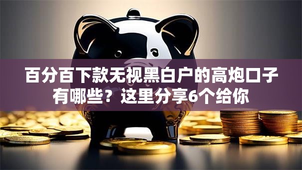 百分百下款无视黑白户的高炮口子有哪些?这里分享6个给你 百分百下款无视黑白户的高炮口子有哪些?这里分享6个给你
