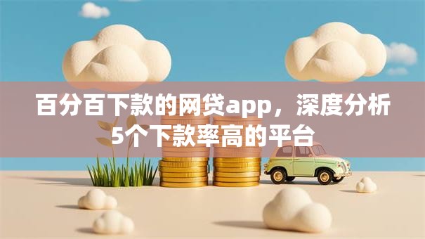 百分百下款的网贷app,深度分析5个下款率高的平台 百分百下款的网贷app,深度分析5个下款率高的平台