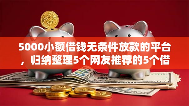 5000小额借钱无条件放款的平台,归纳整理5个网友推荐的5个借钱平台 5000小额借钱无条件放款的平台,归纳整理5个网友推荐的5个借钱平台