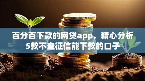 百分百下款的网贷app,精心分析5款不查征信能下款的口子 百分百下款的网贷app,精心分析5款不查征信能下款的口子