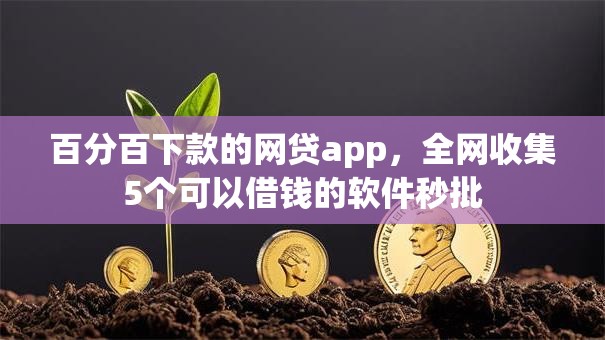 百分百下款的网贷app,全网收集5个可以借钱的软件秒批 百分百下款的网贷app,全网收集5个可以借钱的软件秒批