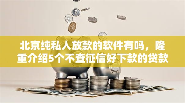 北京纯私人放款的软件有吗,隆重介绍5个不查征信好下款的贷款平台 北京纯私人放款的软件有吗,隆重介绍5个不查征信好下款的贷款平台