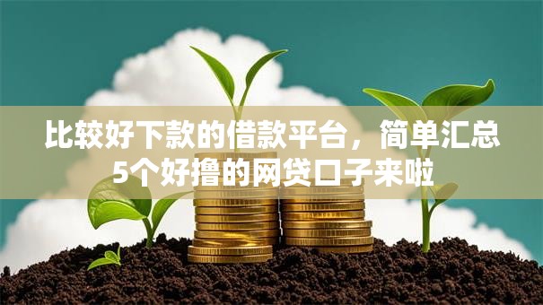 比较好下款的借款平台,简单汇总5个好撸的网贷口子来啦 比较好下款的借款平台,简单汇总5个好撸的网贷口子来啦