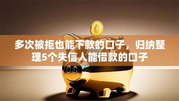 多次被拒也能下款的口子,归纳整理5个失信人能借款的口子 多次被拒也能下款的口子,归纳整理5个失信人能借款的口子