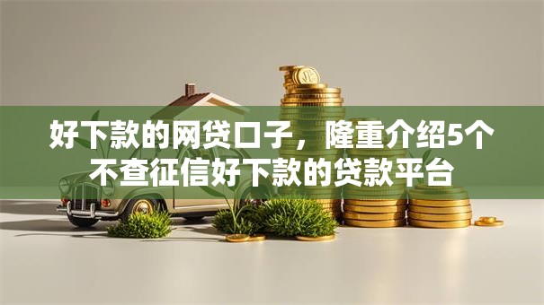 好下款的网贷口子,隆重介绍5个不查征信好下款的贷款平台 好下款的网贷口子,隆重介绍5个不查征信好下款的贷款平台