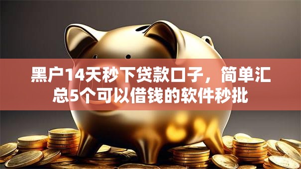 黑户14天秒下贷款口子,简单汇总5个可以借钱的软件秒批 黑户14天秒下贷款口子,简单汇总5个可以借钱的软件秒批
