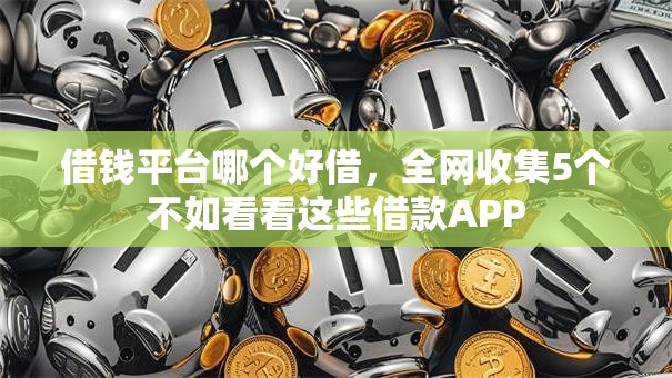 借钱平台哪个好借,全网收集5个不如看看这些借款APP 借钱平台哪个好借,全网收集5个不如看看这些借款APP