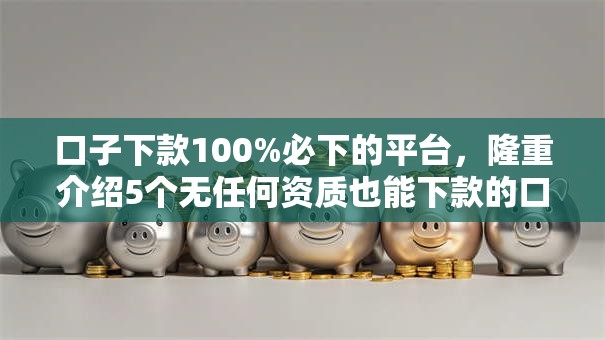 口子下款100%必下的平台,隆重介绍5个无任何资质也能下款的口子 口子下款100%必下的平台,隆重介绍5个无任何资质也能下款的口子