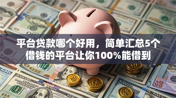 平台贷款哪个好用,简单汇总5个借钱的平台让你100%能借到 平台贷款哪个好用,简单汇总5个借钱的平台让你100%能借到