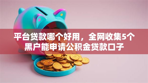 平台贷款哪个好用,全网收集5个黑户能申请公积金贷款口子 平台贷款哪个好用,全网收集5个黑户能申请公积金贷款口子