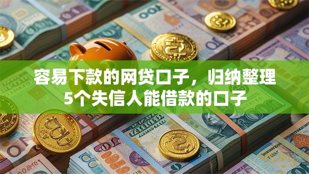 容易下款的网贷口子,归纳整理5个失信人能借款的口子 容易下款的网贷口子,归纳整理5个失信人能借款的口子