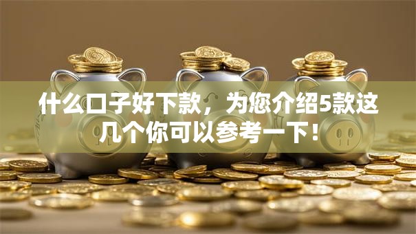 什么口子好下款,为您介绍5款这几个你可以参考一下! 什么口子好下款,为您介绍5款这几个你可以参考一下!