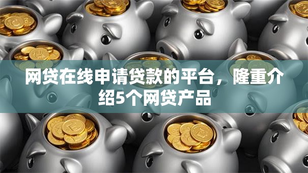 网贷在线申请贷款的平台,隆重介绍5个网贷产品 网贷在线申请贷款的平台,隆重介绍5个网贷产品