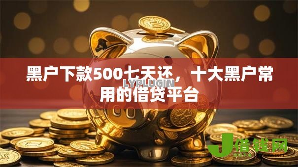 黑户下款500七天还，十大黑户常用的借贷平台