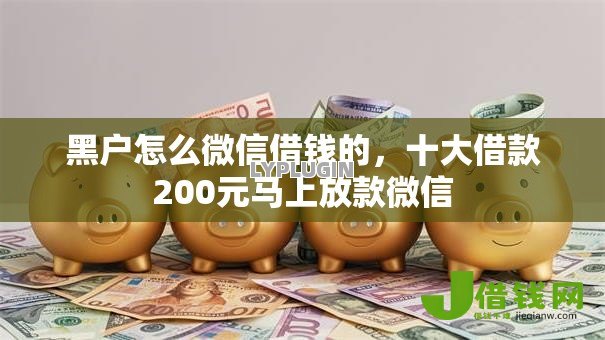 黑户怎么微信借钱的,十大借款200元马上放款微信 黑户怎么微信借钱的,十大借款200元马上放款微信