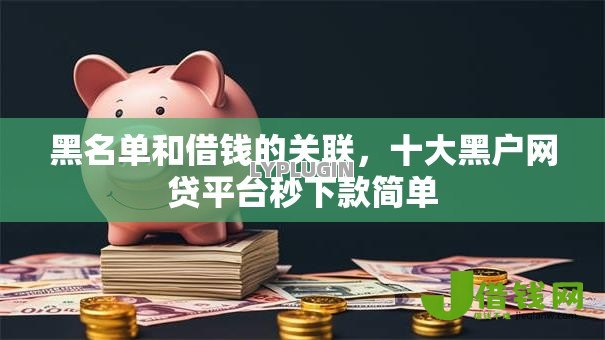 黑名单和借钱的关联，十大黑户网贷平台秒下款简单