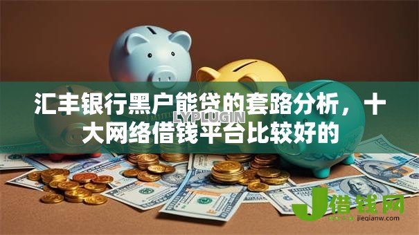 汇丰银行黑户能贷的套路分析,十大网络借钱平台比较好的 汇丰银行黑户能贷的套路分析,十大网络借钱平台比较好的