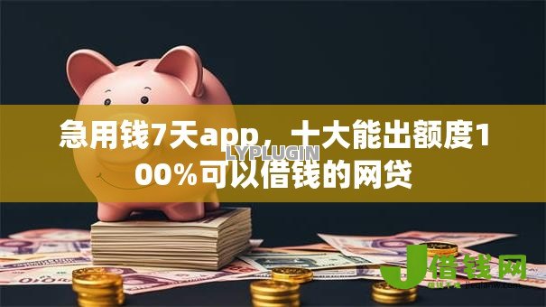 急用钱7天app,十大能出额度100%可以借钱的网贷 急用钱7天app,十大能出额度100%可以借钱的网贷