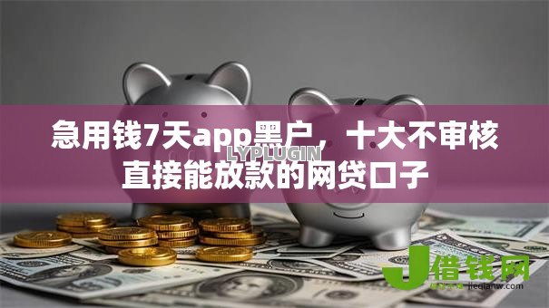 急用钱7天app黑户,十大不审核直接能放款的网贷口子 急用钱7天app黑户,十大不审核直接能放款的网贷口子