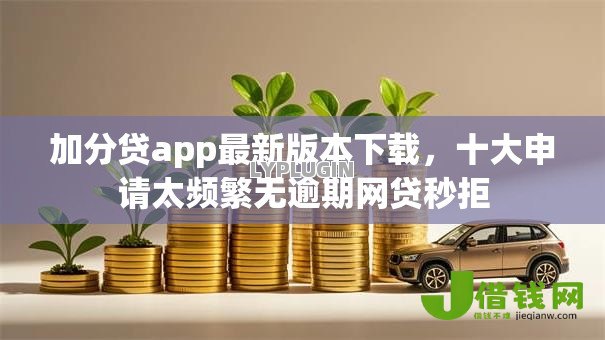 加分贷app最新版本下载,十大申请太频繁无逾期网贷秒拒 加分贷app最新版本下载,十大申请太频繁无逾期网贷秒拒
